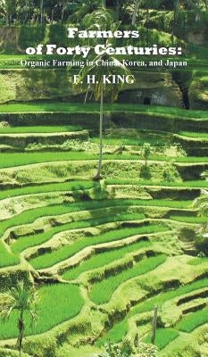 Farmers of Forty Centuries: Permanent Organic Farming in China, Korea, and Japan by King, F. H.