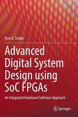 Advanced Digital System Design Using Soc FPGAs: An Integrated Hardware/Software Approach by Snider, Ross K.