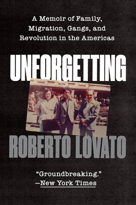 Unforgetting: A Memoir of Family, Migration, Gangs, and Revolution in the Americas by Lovato, Roberto