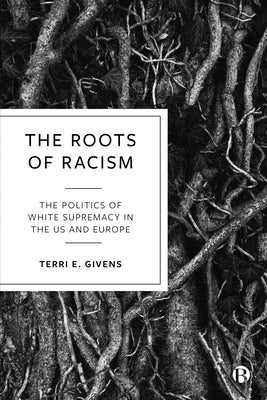 The Roots of Racism: The Politics of White Supremacy in the Us and Europe by Givens, Terri E.