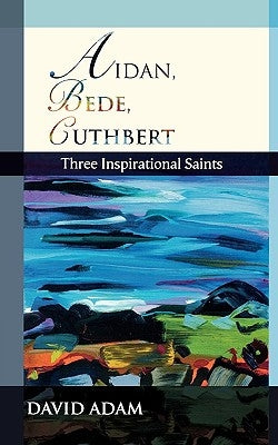 Aidan, Bede, Cuthbert: Three Inspirational Saints by Adam, David