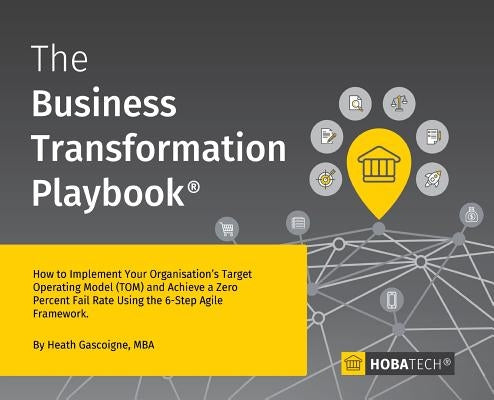 The Business Transformation Playbook: How To Implement your Organisation's Target Operating Model (TOM) and Achieve a Zero Percent Fail Rate Using the by Gascoigne, Mba Heath