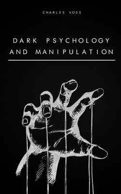 Dark Psychology and Manipulation: The Art of Persuasion, Mind Control, Body Language, Hypnosis, NPL Secrets, and Emotional Influence by Voss, Charles