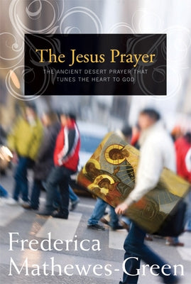 Jesus Prayer: The Ancient Desert Prayer That Tunes the Heart to God by Mathewes-Green, Frederica