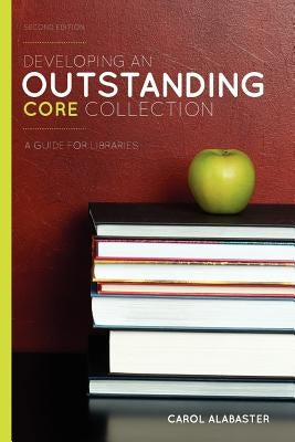Developing an Outstanding Core Collection: A Guide for Libraries, Second Edition by Alabaster, Carol
