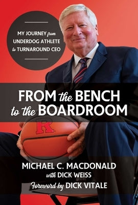 From the Bench to the Boardroom: My Journey from Underdog Athlete to Turnaround CEO by MacDonald, Michael C.