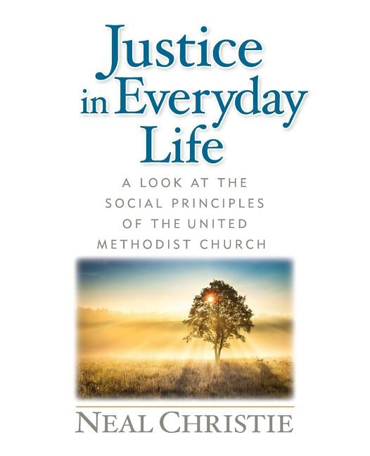 Justice in Everyday Life: A Look at the Social Principles of the United Methodist Church by Christie, Neal