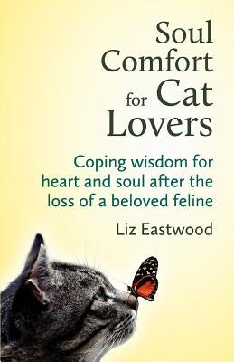 Soul Comfort for Cat Lovers: Coping Wisdom for Heart and Soul After the Loss of a Beloved Feline by Eastwood, Liz