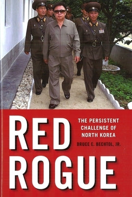 Red Rogue: The Persistent Challenge of North Korea by Bechtol, Bruce E.