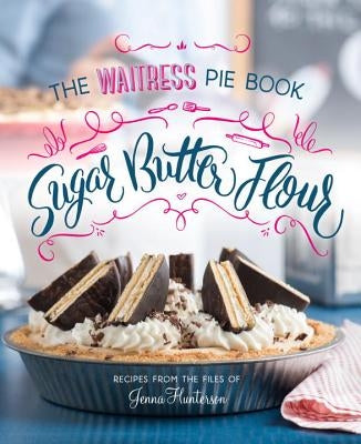 Sugar, Butter, Flour: The Waitress Pie Cookbook by Hunterson, Jenna