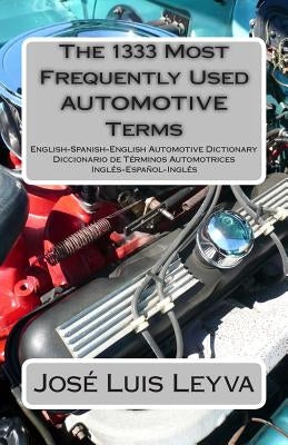 The 1333 Most Frequently Used AUTOMOTIVE Terms: English-Spanish-English Automotive Dictionary - Diccionario de Términos Automotrices by Leyva, Jose Luis