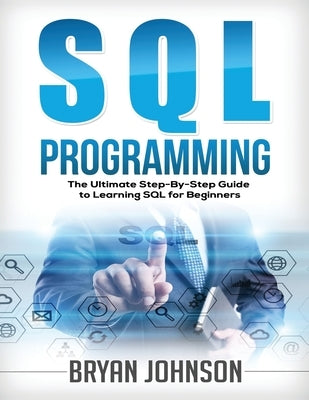 SQL Programming: The Ultimate Step-By-Step Guide to Learning SQL for Beginners by Johnson, Bryan