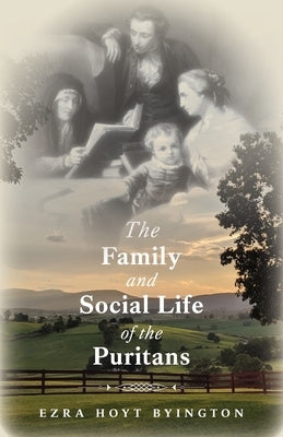 The Family and Social Life of the Puritans by Byington, Ezra Hoyt