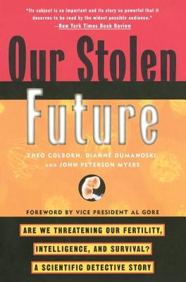 Our Stolen Future: Are We Threatening Our Fertility, Intelligence, and Survival?--A Scientific Detective Story by Colborn, Theo