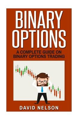 Binary Options: A Complete Guide on Binary Options Trading by Nelson, David