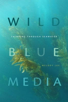 Wild Blue Media: Thinking Through Seawater by Jue, Melody