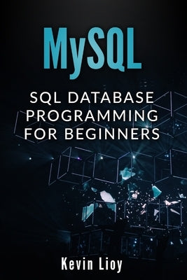 MySQL: SQL Database Programming for Beginners by Lioy, Kevin