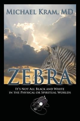 Zebra: It's Not All Black and White In the Physical or Spiritual Worlds by Kram, Michael