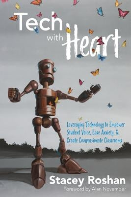 Tech with Heart: Leveraging Technology to Empower Student Voice, Ease Anxiety, and Create Compassionate Classrooms by Roshan, Stacey