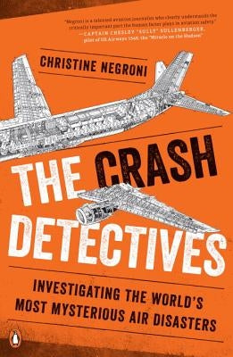 The Crash Detectives: Investigating the World's Most Mysterious Air Disasters by Negroni, Christine