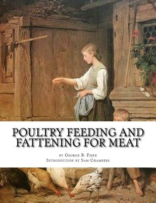 Poultry Feeding and Fattening For Meat: Special finishing methods and handling broilers, capons, waterfowl, etc. by Chambers, Sam