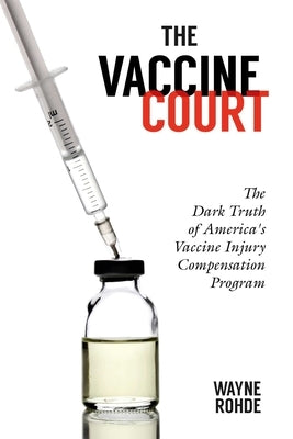 The Vaccine Court 2.0: Revised and Updated: The Dark Truth of America's Vaccine Injury Compensation Program by Rohde, Wayne