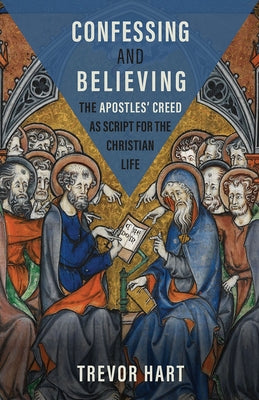 Confessing and Believing: The Apostles' Creed as Script for the Christian Life by Hart, Trevor