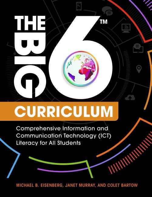 The Big6 Curriculum: Comprehensive Information and Communication Technology (ICT) Literacy for All Students by Eisenberg, Michael B.