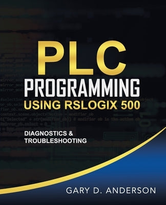 PLC Programming Using RSLogix 500: Diagnostics & Troubleshooting by Anderson, Gary D.