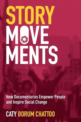 Story Movements: How Documentaries Empower People and Inspire Social Change by Borum Chattoo, Caty