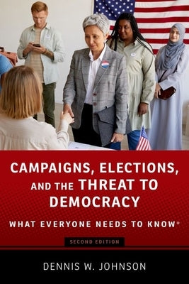 Campaigns, Elections, and the Threat to Democracy: What Everyone Needs to Know(r) by Johnson, Dennis W.