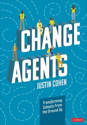 Change Agents: Transforming Schools from the Ground Up by Cohen, Justin