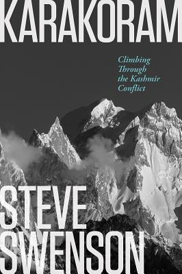 Karakoram: Climbing Through the Kashmir Conflict by Swenson, Steve