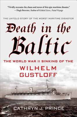 Death in the Baltic: The World War II Sinking of the Wilhelm Gustloff by Prince, Cathryn J.