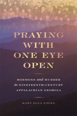 Praying with One Eye Open: Mormons and Murder in Nineteenth-Century Appalachian Georgia by Engel, Mary Ella