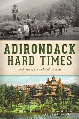 Adirondack Hard Times: Evolution of a Rich Man's Paradise by Egan Phd, Andrew