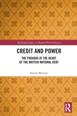 Credit and Power: The Paradox at the Heart of the British National Debt by Sherratt, Simon