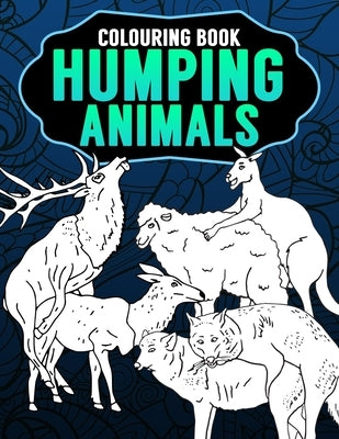 Humping Animals Adult Colouring Book: Inappropriate Gifts for Adults Funny Gag Gifts White Elephant Gifts by The House, Janny