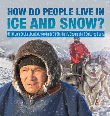 How Do People Live in Ice and Snow? Children's Books about Alaska Grade 3 Children's Geography & Cultures Books by Baby Professor