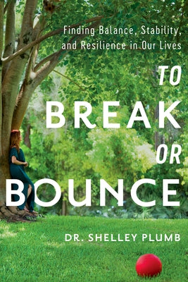 To Break or Bounce: Finding Balance, Stability, and Resilience in Our Lives by Plumb, Shelley