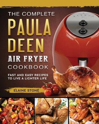 The Complete Paula Deen Air Fryer Cookbook: Fast and Easy Recipes to Live a Lighter Life by Stone, Elaine