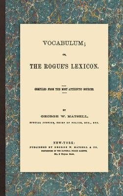 Vocabulum; or, the Rogue's Lexicon: Compiled from the Most Authentic Sources by Matsell, George W.