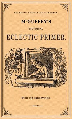 McGuffey's Pictorial Eclectic Primer: A Facsimile of the 1867 Edition with 172 Engravings by McGuffy, William Holmes