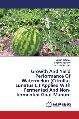Growth And Yield Performance Of Watermelon (Citrullus Lunatus L.) Applied With Fermented And Non-fermented Goat Manure by Ballenas, Jonjon