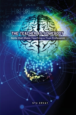 The Teacher as Somebody: Skills that Make Teaching a True Profession by Ervay, Stu