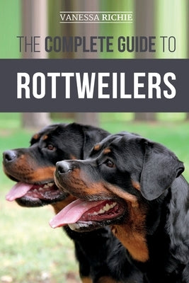 The Complete Guide to Rottweilers: Training, Health Care, Feeding, Socializing, and Caring for your new Rottweiler Puppy by Richie, Vanessa