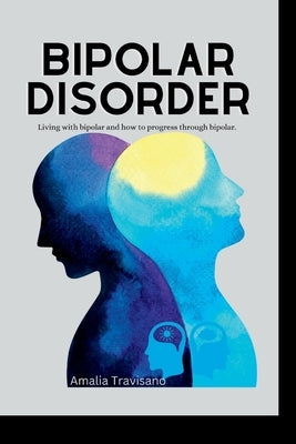 Bipolar disorder: Guide/help in getting through the life of Bipolar disorder. by Travisano, Amalia