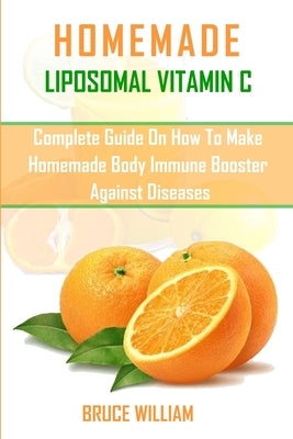 Homemade Liposomal Vitamin C: Complete Guide on How to Make Homemade Immune Booster Against Diseases by William, Bruce