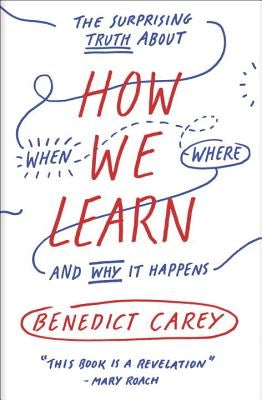 How We Learn: The Surprising Truth about When, Where, and Why It Happens by Carey, Benedict