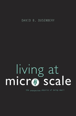 Living at Micro Scale: The Unexpected Physics of Being Small by Dusenbery, David B.